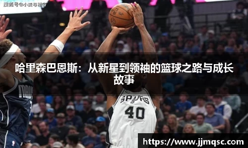哈里森巴恩斯：从新星到领袖的篮球之路与成长故事