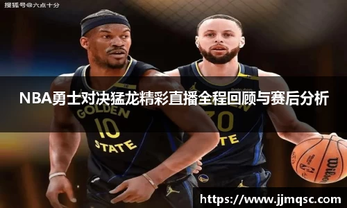 NBA勇士对决猛龙精彩直播全程回顾与赛后分析